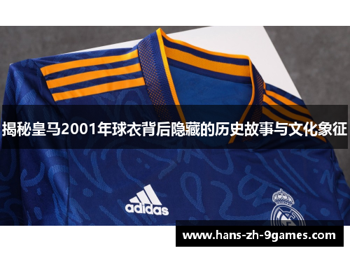 揭秘皇马2001年球衣背后隐藏的历史故事与文化象征 揭秘皇马2001年球衣背后隐藏的历史故事与文化象征