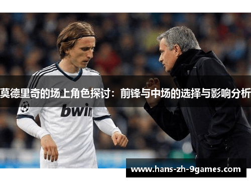 莫德里奇的场上角色探讨：前锋与中场的选择与影响分析