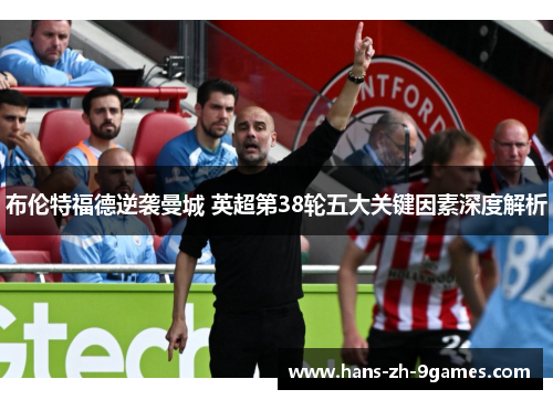 布伦特福德逆袭曼城 英超第38轮五大关键因素深度解析 布伦特福德逆袭曼城 英超第38轮五大关键因素深度解析
