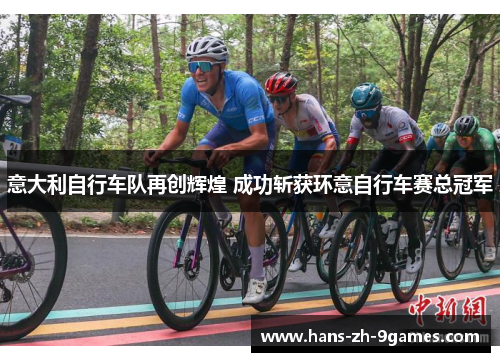 意大利自行车队再创辉煌 成功斩获环意自行车赛总冠军 意大利自行车队再创辉煌 成功斩获环意自行车赛总冠军