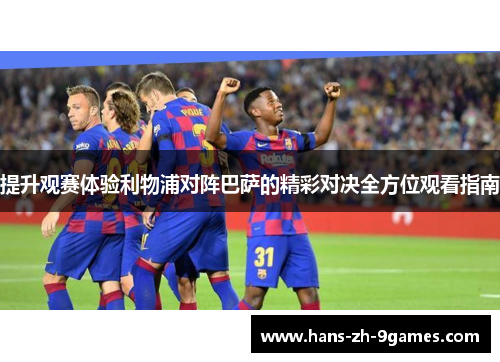 提升观赛体验利物浦对阵巴萨的精彩对决全方位观看指南