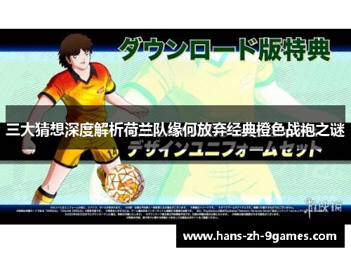 三大猜想深度解析荷兰队缘何放弃经典橙色战袍之谜 三大猜想深度解析荷兰队缘何放弃经典橙色战袍之谜