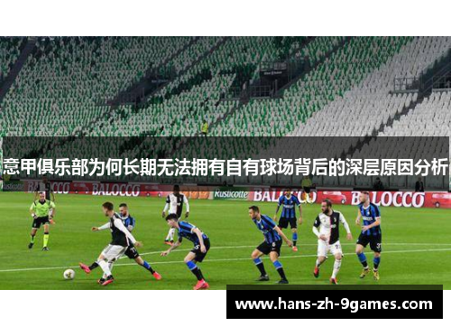 意甲俱乐部为何长期无法拥有自有球场背后的深层原因分析