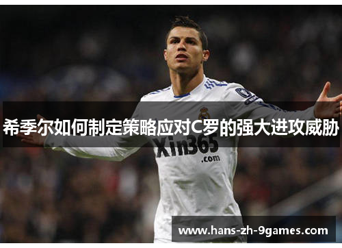 希季尔如何制定策略应对C罗的强大进攻威胁 希季尔如何制定策略应对C罗的强大进攻威胁