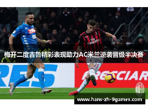 梅开二度吉鲁精彩表现助力AC米兰逆袭晋级半决赛