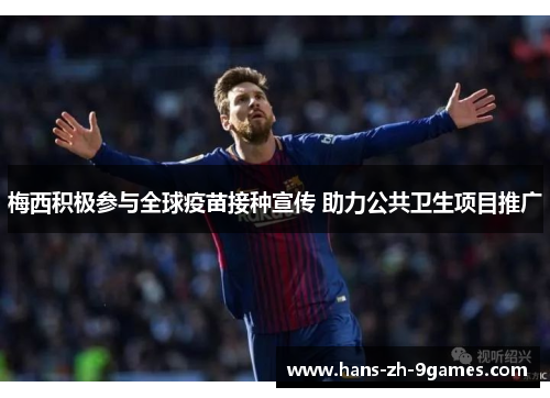 梅西积极参与全球疫苗接种宣传 助力公共卫生项目推广