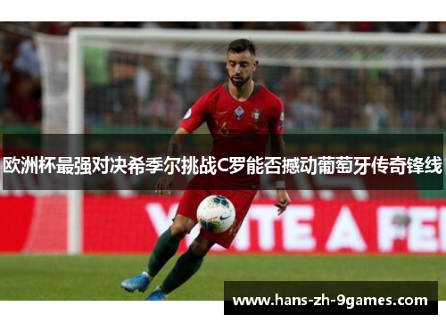 欧洲杯最强对决希季尔挑战C罗能否撼动葡萄牙传奇锋线