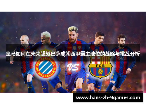 皇马如何在未来超越巴萨成就西甲霸主地位的战略与挑战分析