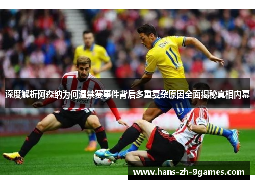 深度解析阿森纳为何遭禁赛事件背后多重复杂原因全面揭秘真相内幕 深度解析阿森纳为何遭禁赛事件背后多重复杂原因全面揭秘真相内幕