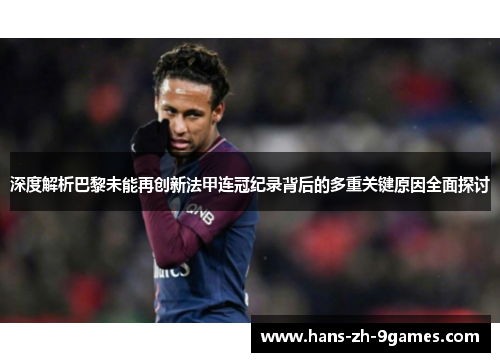 深度解析巴黎未能再创新法甲连冠纪录背后的多重关键原因全面探讨 深度解析巴黎未能再创新法甲连冠纪录背后的多重关键原因全面探讨