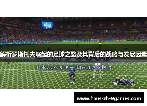 解析罗斯托夫崛起的足球之路及其背后的战略与发展因素 解析罗斯托夫崛起的足球之路及其背后的战略与发展因素