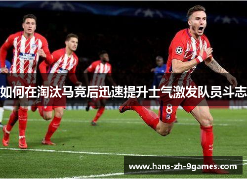 如何在淘汰马竞后迅速提升士气激发队员斗志