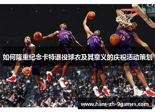 如何隆重纪念卡特退役球衣及其意义的庆祝活动策划