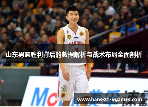 山东男篮胜利背后的数据解析与战术布局全面剖析 山东男篮胜利背后的数据解析与战术布局全面剖析