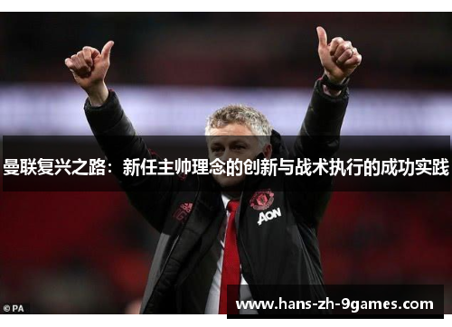 曼联复兴之路：新任主帅理念的创新与战术执行的成功实践
