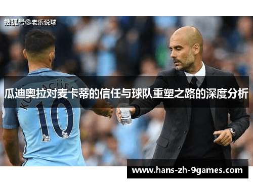 瓜迪奥拉对麦卡蒂的信任与球队重塑之路的深度分析 瓜迪奥拉对麦卡蒂的信任与球队重塑之路的深度分析