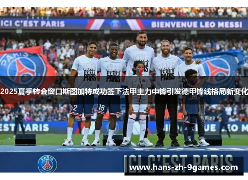 2025夏季转会窗口斯图加特成功签下法甲主力中锋引发德甲锋线格局新变化 2025夏季转会窗口斯图加特成功签下法甲主力中锋引发德甲锋线格局新变化