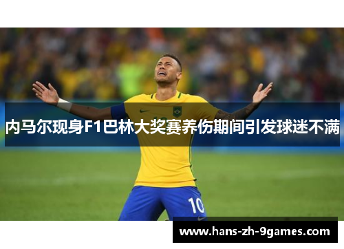 内马尔现身F1巴林大奖赛养伤期间引发球迷不满 内马尔现身F1巴林大奖赛养伤期间引发球迷不满