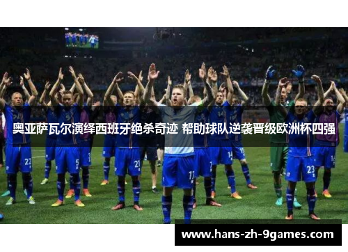 奥亚萨瓦尔演绎西班牙绝杀奇迹 帮助球队逆袭晋级欧洲杯四强 奥亚萨瓦尔演绎西班牙绝杀奇迹 帮助球队逆袭晋级欧洲杯四强