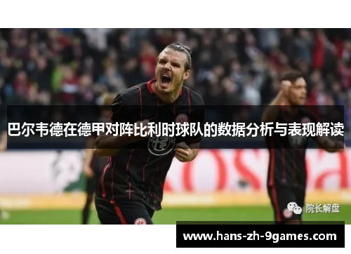 巴尔韦德在德甲对阵比利时球队的数据分析与表现解读