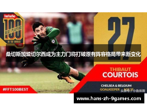 桑切斯加盟切尔西成为主力门将打破原有阵容格局带来新变化 桑切斯加盟切尔西成为主力门将打破原有阵容格局带来新变化
