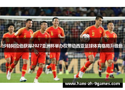 沙特阿拉伯获得2027亚洲杯举办权带动西亚足球体育格局升级新 沙特阿拉伯获得2027亚洲杯举办权带动西亚足球体育格局升级新