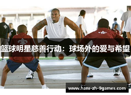 篮球明星慈善行动:球场外的爱与希望 篮球明星慈善行动:球场外的爱与希望