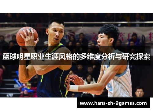 篮球明星职业生涯风格的多维度分析与研究探索 篮球明星职业生涯风格的多维度分析与研究探索
