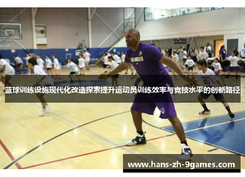 篮球训练设施现代化改造探索提升运动员训练效率与竞技水平的创新路径 篮球训练设施现代化改造探索提升运动员训练效率与竞技水平的创新路径