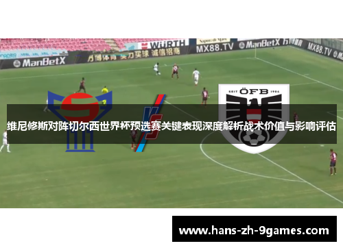 维尼修斯对阵切尔西世界杯预选赛关键表现深度解析战术价值与影响评估
