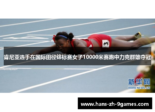 肯尼亚选手在国际田径锦标赛女子10000米赛跑中力克群雄夺冠