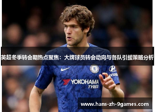 英超冬季转会期热点聚焦：大牌球员转会动向与各队引援策略分析