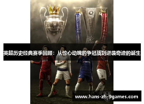英超历史经典赛季回顾：从惊心动魄的争冠战到逆袭奇迹的诞生