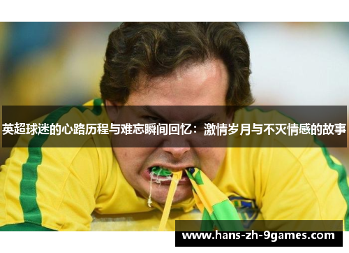 英超球迷的心路历程与难忘瞬间回忆：激情岁月与不灭情感的故事