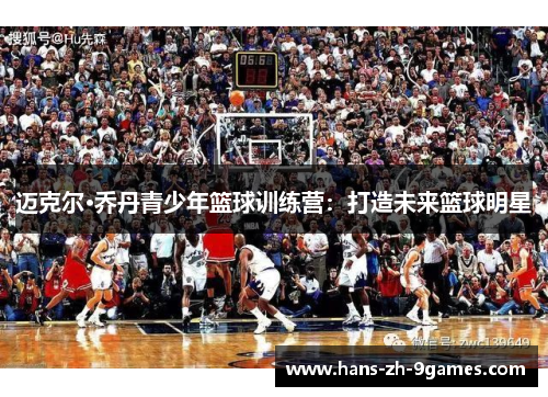 迈克尔·乔丹青少年篮球训练营：打造未来篮球明星