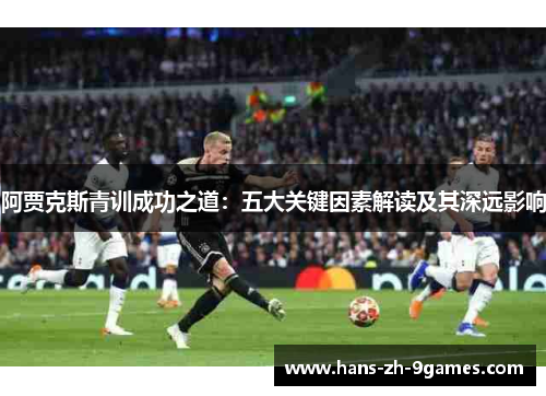 阿贾克斯青训成功之道：五大关键因素解读及其深远影响